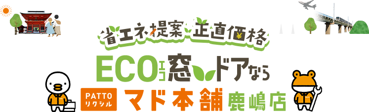 省エネ提案・正直価格 ECO窓 ドアならPATTOリクシル マド本舗鹿嶋店