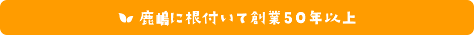 鹿嶋に根付いて創業50年以上