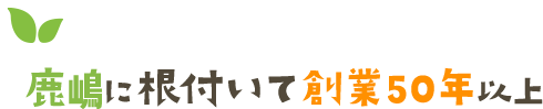 鹿島に根付いて創業50年以上