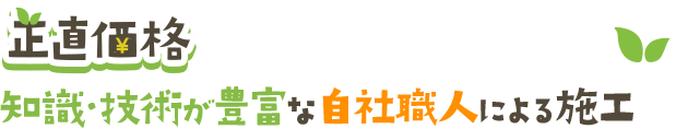 正直価格 知識・技術が豊富な自社職人による施工